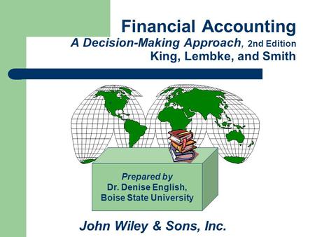 Financial Accounting A Decision-Making Approach, 2nd Edition King, Lembke, and Smith John Wiley & Sons, Inc. Prepared by Dr. Denise English, Boise State.
