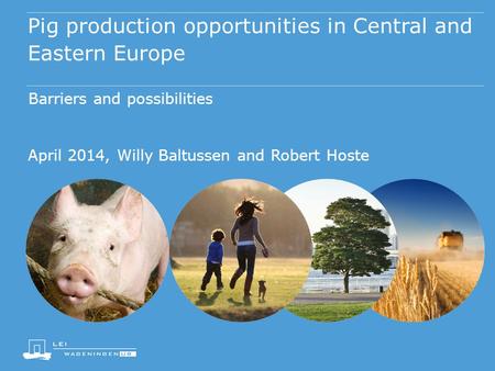 Pig production opportunities in Central and Eastern Europe Barriers and possibilities April 2014, Willy Baltussen and Robert Hoste.