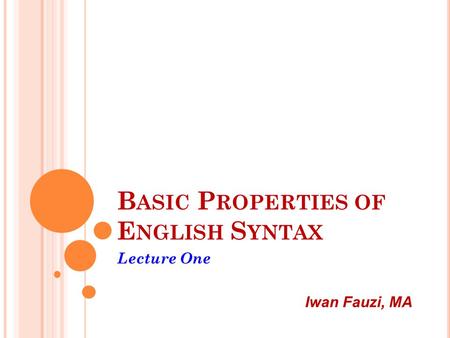 B ASIC P ROPERTIES OF E NGLISH S YNTAX Lecture One Iwan Fauzi, MA.