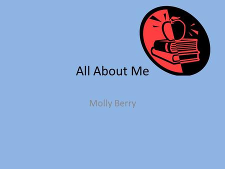 All About Me Molly Berry. Family Bridget Smith-Mom Chuck Smith-Dad Jason Smith-Brother Piper Willamsen-Sister Walter Berry-Husband Tucker Berry-Son Charlee.