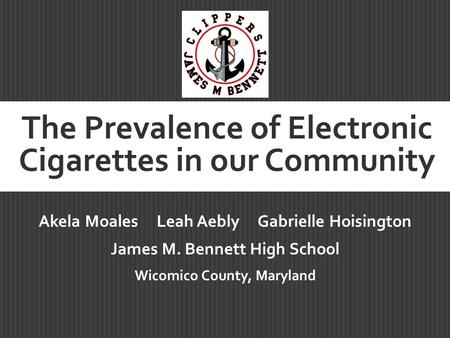 The Prevalence of Electronic Cigarettes in our Community Akela Moales Leah Aebly Gabrielle Hoisington James M. Bennett High School Wicomico County, Maryland.