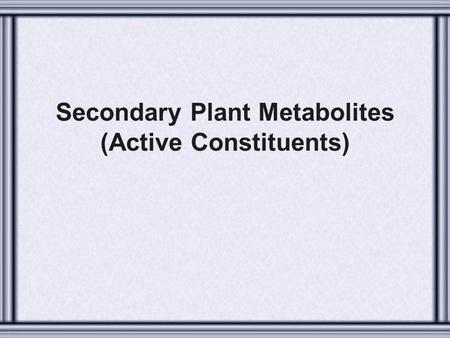 Secondary Plant Metabolites (Active Constituents)