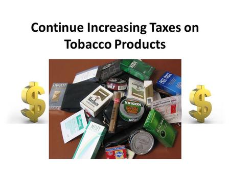 Continue Increasing Taxes on Tobacco Products. Background Increase rates of cancer – Lung cancer Heart disease Poor circulation High blood pressure Secondhand.