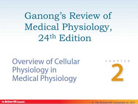 © The McGraw-Hill Companies, Inc, 2011 Ganong’s Review of Medical Physiology, 24 th Edition.
