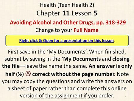Health (Teen Health 2) Chapter 11 Lesson 5 Avoiding Alcohol and Other Drugs, pp. 318-329 Change to your Full Name First save in the ‘My Documents’. When.