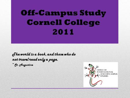 Off-Campus Study Cornell College 2011 The world is a book, and those who do not travel read only a page. ~St. Augustine.