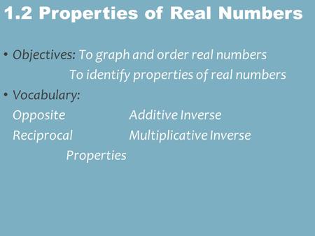 Objectives: To graph and order real numbers To identify properties of real numbers Vocabulary: OppositeAdditive Inverse ReciprocalMultiplicative Inverse.