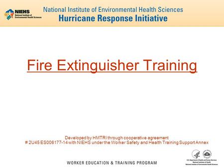 Fire Extinguisher Training Developed by HMTRI through cooperative agreement # 2U45 ES006177-14 with NIEHS under the Worker Safety and Health Training Support.