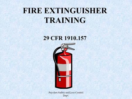 Paychex Safety and Loss Control Dept. FIRE EXTINGUISHER TRAINING 29 CFR 1910.157.