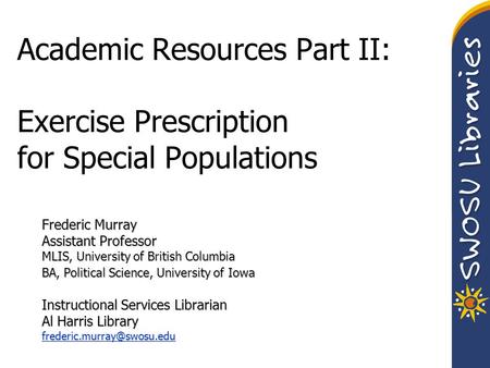 Academic Resources Part II: Exercise Prescription for Special Populations Frederic Murray Assistant Professor MLIS, University of British Columbia BA,