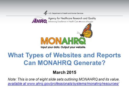 What Types of Websites and Reports Can MONAHRQ Generate? March 2015 Note: This is one of eight slide sets outlining MONAHRQ and its value, available at.