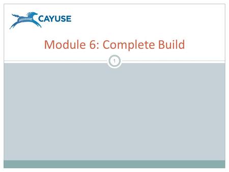 1 Module 6: Complete Build. Objectives 2 Welcome to the Cayuse424 Complete Build Module. In this module you will learn how to:  Attach documents to your.
