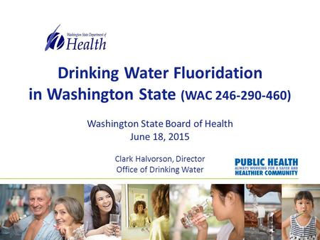 Drinking Water Fluoridation in Washington State (WAC 246-290-460) Washington State Board of Health June 18, 2015 Clark Halvorson, Director Office of Drinking.