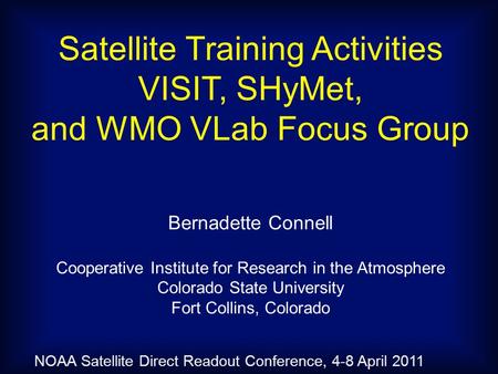 Satellite Training Activities VISIT, SHyMet, and WMO VLab Focus Group Bernadette Connell Cooperative Institute for Research in the Atmosphere Colorado.