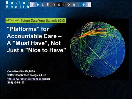 Platforms for Accountable Care – A Must Have, Not Just a Nice to Have Vince Kuraitis JD, MBA Better Health Technologies, LLC
