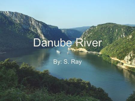 Danube River By: S. Ray. The Danube is the European Union's longest river, located in Central and Eastern Europe. Classified as an international waterway,