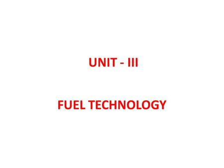UNIT - III FUEL TECHNOLOGY. It is defined as the amount of heat produced by the combustion of unit mass or unit volume of a fuel. Classification: Classification.
