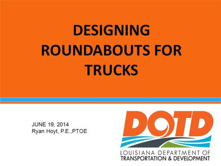DESIGNING ROUNDABOUTS FOR TRUCKS JUNE 19, 2014 Ryan Hoyt, P.E.,PTOE.