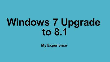Windows 7 Upgrade to 8.1 My Experience. Hardware 1.Fry’s components 2.Desktop platform 3.64-bit processor 4.8 gb ram 5.Multiple SATA internal hard disks.