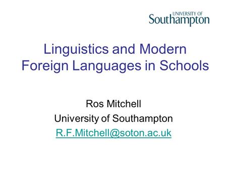 Linguistics and Modern Foreign Languages in Schools Ros Mitchell University of Southampton