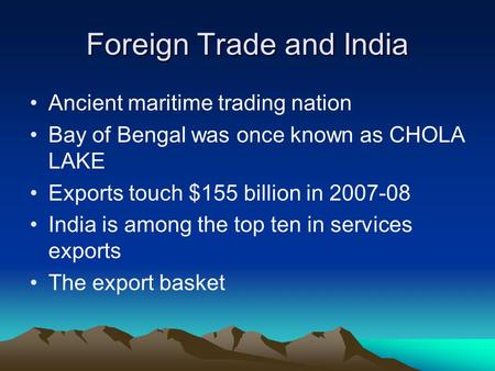 Foreign Trade and India Ancient maritime trading nation Bay of Bengal was once known as CHOLA LAKE Exports touch $155 billion in 2007-08 India is among.