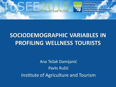 SOCIODEMOGRAPHIC VARIABLES IN PROFILING WELLNESS TOURISTS Ana Težak Damijanić Pavlo Ružić Institute of Agriculture and Tourism.