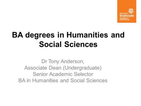 BA degrees in Humanities and Social Sciences Dr Tony Anderson, Associate Dean (Undergraduate) Senior Academic Selector BA in Humanities and Social Sciences.