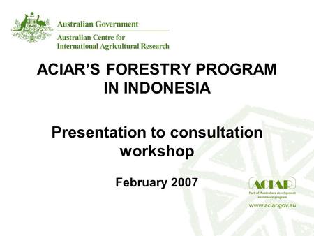 ACIAR’S FORESTRY PROGRAM IN INDONESIA Presentation to consultation workshop February 2007.