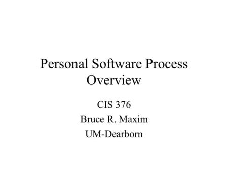 Personal Software Process Overview CIS 376 Bruce R. Maxim UM-Dearborn.