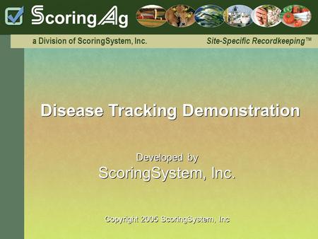 A Division of ScoringSystem, Inc. Site-Specific Recordkeeping™ Disease Tracking Demonstration Developed by ScoringSystem, Inc. Copyright 2005 ScoringSystem,