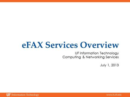 Www.it.ufl.edu eFAX Services Overview UF Information Technology Computing & Networking Services July 1, 2013.