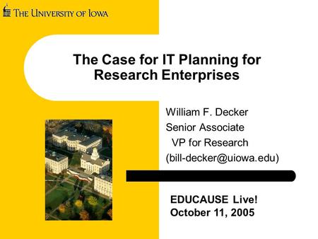 The Case for IT Planning for Research Enterprises William F. Decker Senior Associate VP for Research EDUCAUSE Live! October 11,