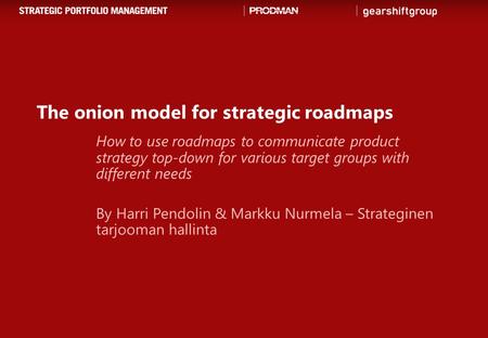 The onion model for strategic roadmaps How to use roadmaps to communicate product strategy top-down for various target groups with different needs By Harri.