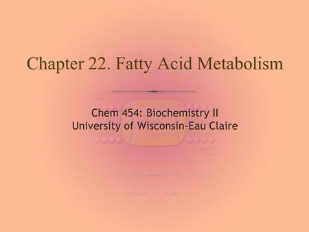 Chem 454: Biochemistry II University of Wisconsin-Eau Claire Chem 454: Biochemistry II University of Wisconsin-Eau Claire Chapter 22. Fatty Acid Metabolism.