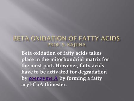 Beta oxidation of fatty acids takes place in the mitochondrial matrix for the most part. However, fatty acids have to be activated for degradation by coenzyme.