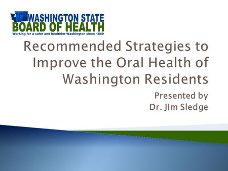 Presented by Dr. Jim Sledge. Board of Health Addresses Oral Health  June 2012 - Briefing – Oral Health Risk Factors and Systemic Connections  October.