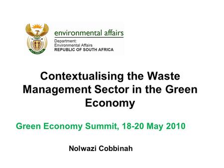 Contextualising the Waste Management Sector in the Green Economy Green Economy Summit, 18-20 May 2010 Nolwazi Cobbinah.