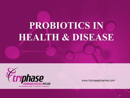 PROBIOTICS IN HEALTH & DISEASE www.triphasepharma.com 1 An ISO9001:2008 Certified Company.