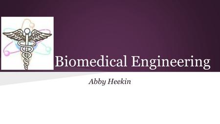 Biomedical Engineering Abby Heekin. What is Biomedical Engineering? ●Biomedical engineering is the application of biology, medicine and engineering for.