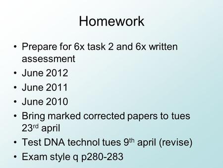 Homework Prepare for 6x task 2 and 6x written assessment June 2012 June 2011 June 2010 Bring marked corrected papers to tues 23 rd april Test DNA technol.