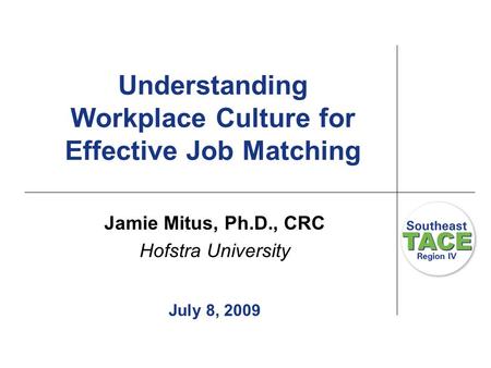 Understanding Workplace Culture for Effective Job Matching Jamie Mitus, Ph.D., CRC Hofstra University July 8, 2009.