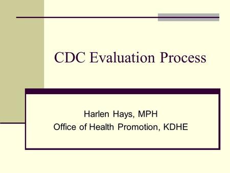 CDC Evaluation Process Harlen Hays, MPH Office of Health Promotion, KDHE.