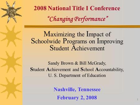 1 “Changing Performance” Nashville, Tennessee February 2, 2008 2008 National Title I Conference M aximizing the I mpact of S choolwide P rograms on I mproving.