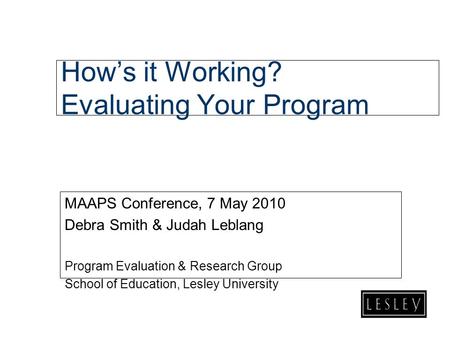 How’s it Working? Evaluating Your Program MAAPS Conference, 7 May 2010 Debra Smith & Judah Leblang Program Evaluation & Research Group School of Education,