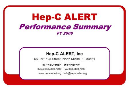 Hep-C ALERT Hep-C ALERT Performance Summary FY 2006 Hep-C ALERT, Inc 660 NE 125 Street, North Miami, FL 33161 877-HELP4HEP866-4HEPHIV Phone: 305-893-7992Fax: