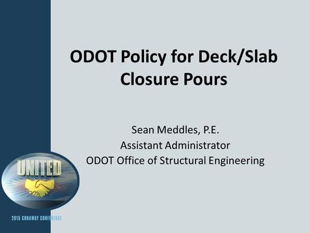 ODOT Policy for Deck/Slab Closure Pours Sean Meddles, P.E. Assistant Administrator ODOT Office of Structural Engineering.
