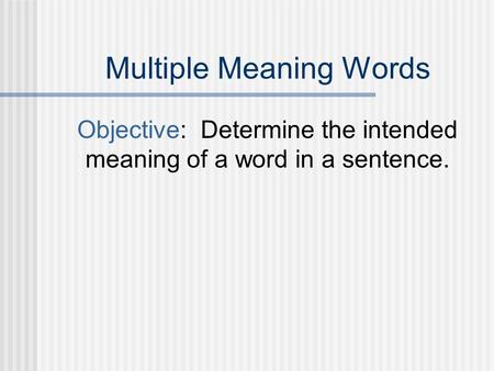 Multiple Meaning Words Objective: Determine the intended meaning of a word in a sentence.