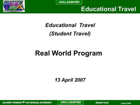 UNCLASSIFIED AN ARMY FORWARD ANY MISSION, ANYWHERE!Student Travel UNCLASSIFIED Educational Travel AN ARMY FORWARD ANY MISSION, ANYWHERE!Student Travel.