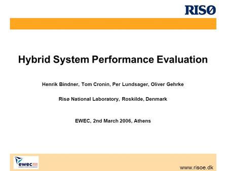 Www.risoe.dk Hybrid System Performance Evaluation Henrik Bindner, Tom Cronin, Per Lundsager, Oliver Gehrke Risø National Laboratory, Roskilde, Denmark.