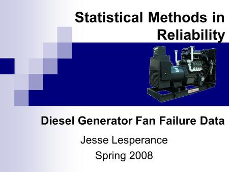 Statistical Methods in Reliability Diesel Generator Fan Failure Data Jesse Lesperance Spring 2008.
